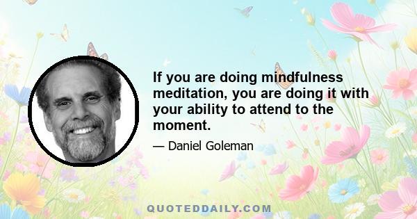 If you are doing mindfulness meditation, you are doing it with your ability to attend to the moment.