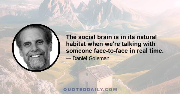 The social brain is in its natural habitat when we're talking with someone face-to-face in real time.