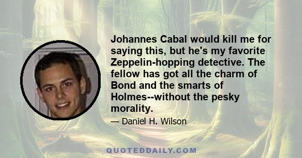 Johannes Cabal would kill me for saying this, but he's my favorite Zeppelin-hopping detective. The fellow has got all the charm of Bond and the smarts of Holmes--without the pesky morality.