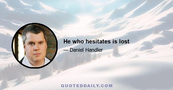 He who hesitates is lost