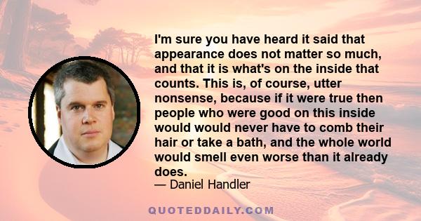 I'm sure you have heard it said that appearance does not matter so much, and that it is what's on the inside that counts. This is, of course, utter nonsense, because if it were true then people who were good on this