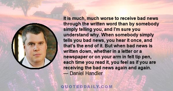 It is much, much worse to receive bad news through the written word than by somebody simply telling you, and I’m sure you understand why. When somebody simply tells you bad news, you hear it once, and that’s the end of