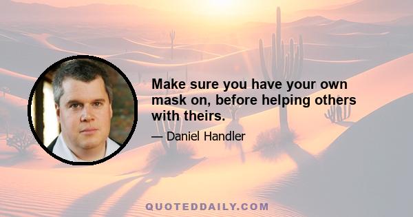 Make sure you have your own mask on, before helping others with theirs.