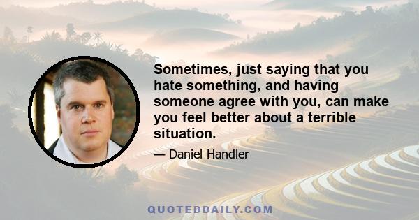 Sometimes, just saying that you hate something, and having someone agree with you, can make you feel better about a terrible situation.