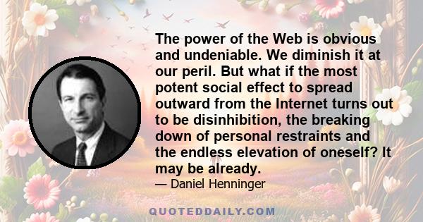 The power of the Web is obvious and undeniable. We diminish it at our peril. But what if the most potent social effect to spread outward from the Internet turns out to be disinhibition, the breaking down of personal