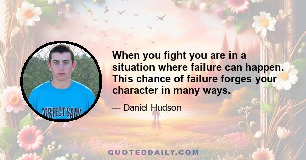 When you fight you are in a situation where failure can happen. This chance of failure forges your character in many ways.