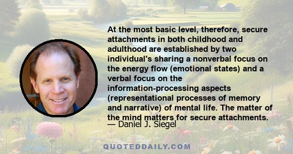 At the most basic level, therefore, secure attachments in both childhood and adulthood are established by two individual's sharing a nonverbal focus on the energy flow (emotional states) and a verbal focus on the