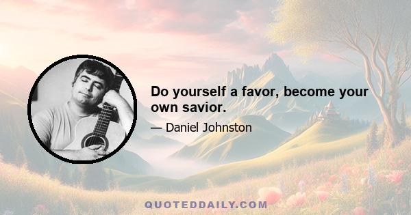 Do yourself a favor, become your own savior.