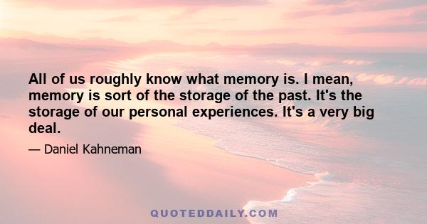 All of us roughly know what memory is. I mean, memory is sort of the storage of the past. It's the storage of our personal experiences. It's a very big deal.