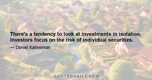 There's a tendency to look at investments in isolation. Investors focus on the risk of individual securities.