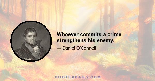 Whoever commits a crime strengthens his enemy.