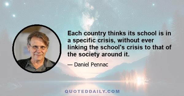 Each country thinks its school is in a specific crisis, without ever linking the school's crisis to that of the society around it.