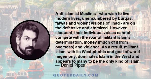 Anti-Islamist Muslims - who wish to live modern lives, unencumbered by burqas, fatwas and violent visions of jihad - are on the defensive and atomized. However eloquent, their individual voices cannot compete with the