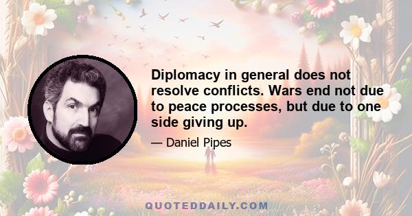 Diplomacy in general does not resolve conflicts. Wars end not due to peace processes, but due to one side giving up.