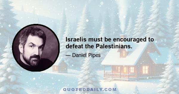 Israelis must be encouraged to defeat the Palestinians.