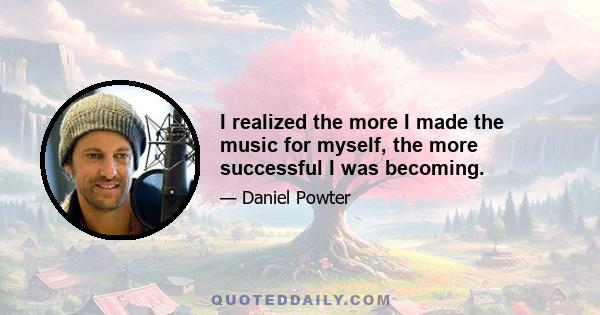 I realized the more I made the music for myself, the more successful I was becoming.