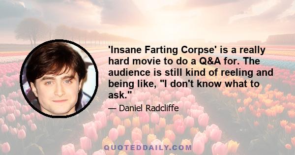 'Insane Farting Corpse' is a really hard movie to do a Q&A for. The audience is still kind of reeling and being like, I don't know what to ask.