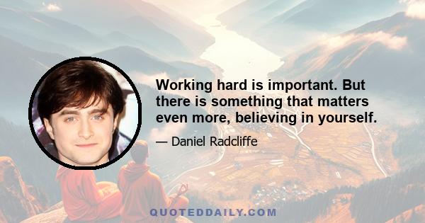 Working hard is important. But there is something that matters even more, believing in yourself.