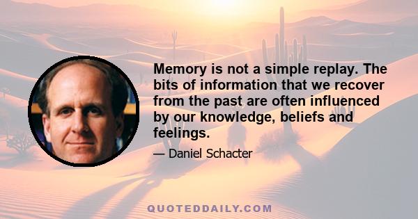 Memory is not a simple replay. The bits of information that we recover from the past are often influenced by our knowledge, beliefs and feelings.