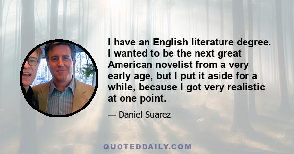 I have an English literature degree. I wanted to be the next great American novelist from a very early age, but I put it aside for a while, because I got very realistic at one point.