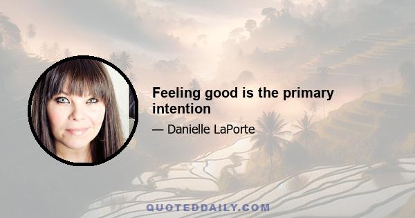 Feeling good is the primary intention