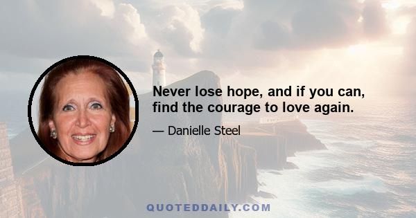 Never lose hope, and if you can, find the courage to love again.