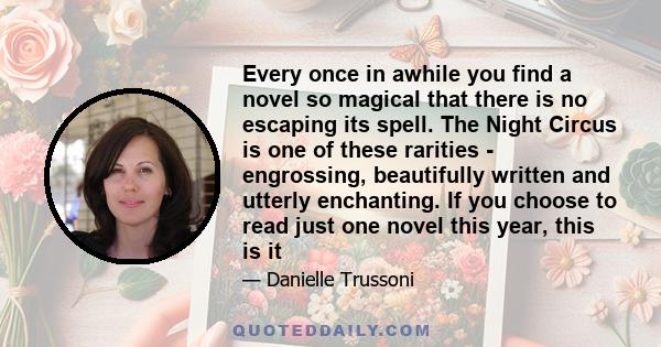 Every once in awhile you find a novel so magical that there is no escaping its spell. The Night Circus is one of these rarities - engrossing, beautifully written and utterly enchanting. If you choose to read just one