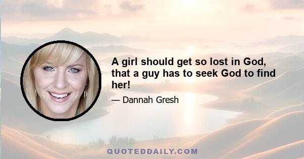 A girl should get so lost in God, that a guy has to seek God to find her!