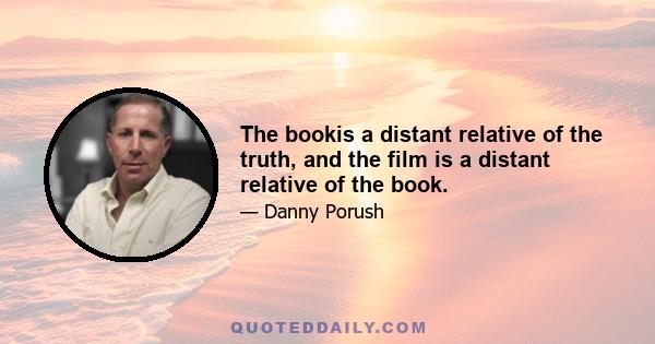 The bookis a distant relative of the truth, and the film is a distant relative of the book.