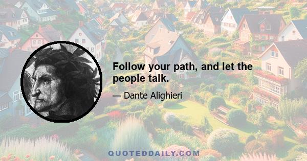 Follow your path, and let the people talk.