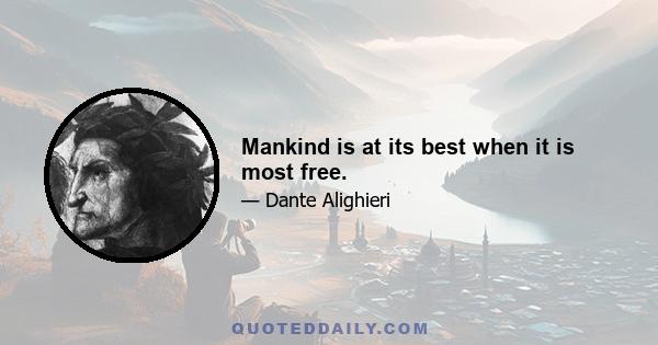 Mankind is at its best when it is most free.