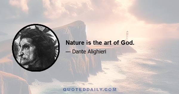 Nature is the art of God.