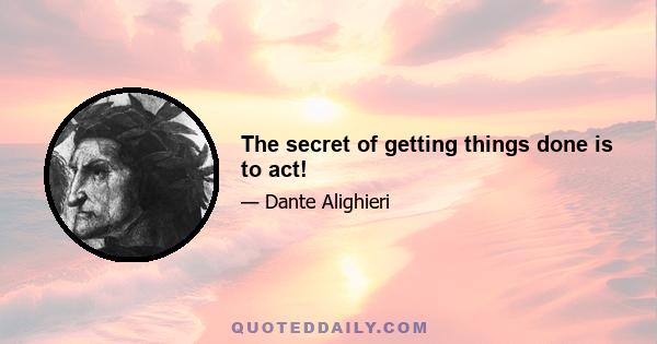 The secret of getting things done is to act!