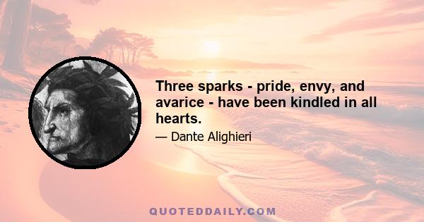 Three sparks - pride, envy, and avarice - have been kindled in all hearts.