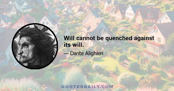 Will cannot be quenched against its will.