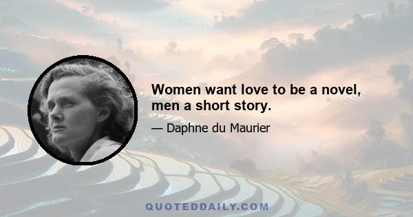 Women want love to be a novel, men a short story.