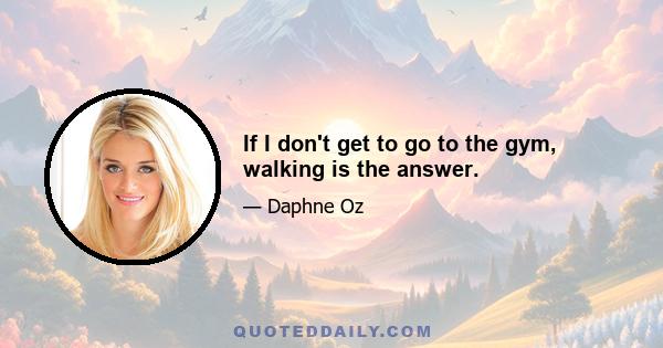 If I don't get to go to the gym, walking is the answer.