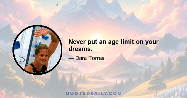 Never put an age limit on your dreams.