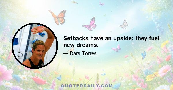 Setbacks have an upside; they fuel new dreams.