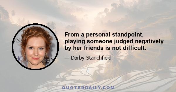 From a personal standpoint, playing someone judged negatively by her friends is not difficult.