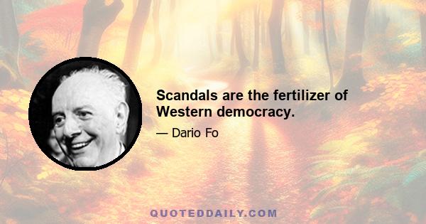 Scandals are the fertilizer of Western democracy.