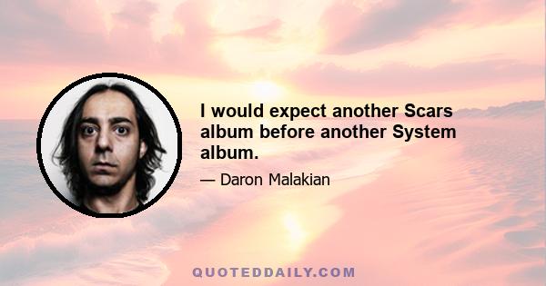 I would expect another Scars album before another System album.