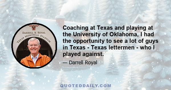 Coaching at Texas and playing at the University of Oklahoma, I had the opportunity to see a lot of guys in Texas - Texas lettermen - who I played against.