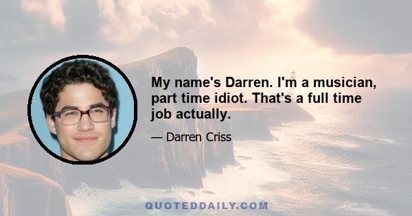 My name's Darren. I'm a musician, part time idiot. That's a full time job actually.