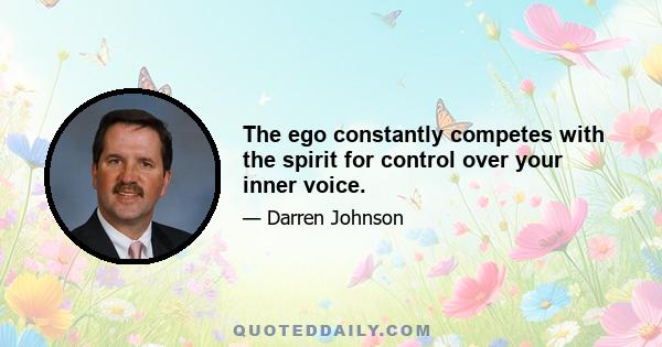 The ego constantly competes with the spirit for control over your inner voice.