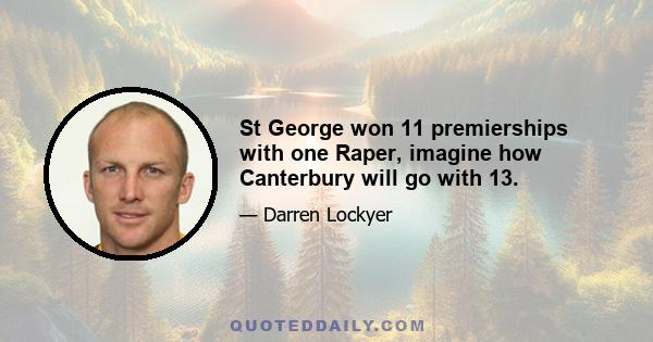 St George won 11 premierships with one Raper, imagine how Canterbury will go with 13.