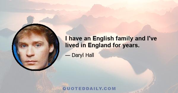 I have an English family and I've lived in England for years.