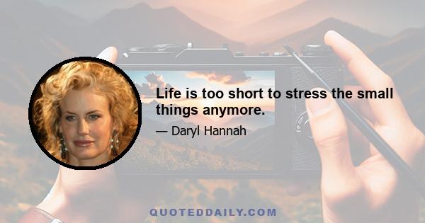 Life is too short to stress the small things anymore.