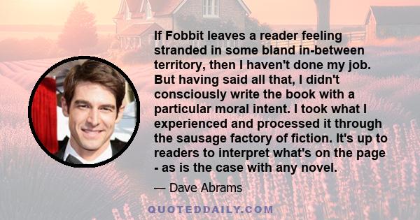 If Fobbit leaves a reader feeling stranded in some bland in-between territory, then I haven't done my job. But having said all that, I didn't consciously write the book with a particular moral intent. I took what I