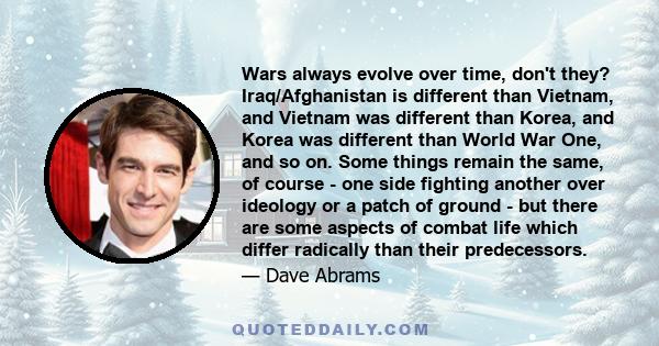 Wars always evolve over time, don't they? Iraq/Afghanistan is different than Vietnam, and Vietnam was different than Korea, and Korea was different than World War One, and so on. Some things remain the same, of course - 